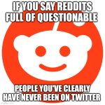 reddit logo | IF YOU SAY REDDITS FULL OF QUESTIONABLE; PEOPLE YOU'VE CLEARLY HAVE NEVER BEEN ON TWITTER | image tagged in reddit logo | made w/ Imgflip meme maker