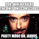 Party mode on | POV: WHEN YOU'RE THE ONLY ONE CONSCIOUS; PARTY MODE ON, JARVIS. | image tagged in jarvis template | made w/ Imgflip meme maker