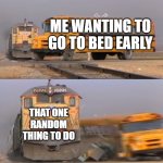 no comment. | ME WANTING TO GO TO BED EARLY; THAT ONE RANDOM THING TO DO | image tagged in a train hitting a school bus,sleep,sleeping | made w/ Imgflip meme maker