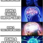 We <3 Toasters | USING A TOASTER FOR TOAST; USING A TOASTER FOR POP-TARTS; USING A TOASTER FOR WAFFLES; USING A TOASTER AS A BATHBOMB | image tagged in memes,expanding brain,toaster,bath,poptart,toast | made w/ Imgflip meme maker