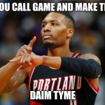 Dame Time | WHEN YOU CALL GAME AND MAKE THE SHOT; DAIM TYME | image tagged in dame time | made w/ Imgflip meme maker