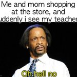 fricc n0!! | Me and mom shopping at the store, and suddenly i see my teacher:; Oh hell no | image tagged in oh hell naw | made w/ Imgflip meme maker