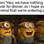 a dr3am come true | Mom:”Hey, we have nothing to cook for dinner, so i hope you don’t mind that we’re ordering pizza” | image tagged in cheering minions,funny,memes | made w/ Imgflip meme maker