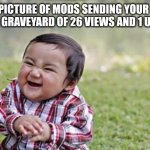 Really evil. | RARE PICTURE OF MODS SENDING YOUR MEME TO THE GRAVEYARD OF 26 VIEWS AND 1 UPVOTE | image tagged in memes,evil toddler | made w/ Imgflip meme maker