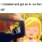 It takes two words to successfully throw da heart outta da apartment window | Me: I cheated and got an A- on the test; My GF: | image tagged in marie w/ a gun,funny,relatable,memes,school,relationships | made w/ Imgflip meme maker