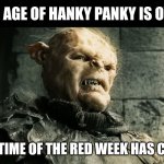 Red week has come | THE AGE OF HANKY PANKY IS OVER; THE TIME OF THE RED WEEK HAS COME | image tagged in lord of the rings lotr orc the age of men is over,period,hygiene,couples | made w/ Imgflip meme maker