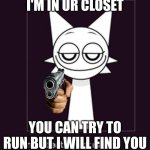 to all sprunkis | I'M IN UR CLOSET; YOU CAN TRY TO RUN BUT I WILL FIND YOU | image tagged in sprunki | made w/ Imgflip meme maker