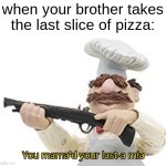 curran go bye-bye | when your brother takes the last slice of pizza: | image tagged in you just mamad your last mia | made w/ Imgflip meme maker