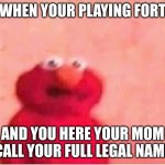 Sickened elmo | WHEN YOUR PLAYING FORT; AND YOU HERE YOUR MOM CALL YOUR FULL LEGAL NAME | image tagged in sickened elmo | made w/ Imgflip meme maker