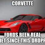 corvette | CORVETTE; FORDS BEEN REAL QUIET SINCE THIS DROPPED | image tagged in corvette | made w/ Imgflip meme maker