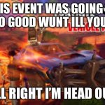 Fortnite | THIS EVENT WAS GOING TO BE SO GOOD WUNT ILL YOU DIE; ALL RIGHT I’M HEAD OUT | image tagged in fortnite | made w/ Imgflip meme maker