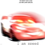 I'm gone | me when I see a cool car with a twin turbo kit | image tagged in i am speed,lightning mcqueen | made w/ Imgflip meme maker