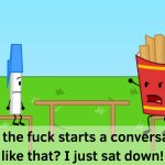 Who tf starts a conversation like that? but BFDI (Better)