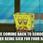 sick for four days | ME COMING BACK TO SCHOOL AFTER BEING SICK FOR FOUR DAYS | image tagged in gifs,sick,spongebob | made w/ Imgflip video-to-gif maker