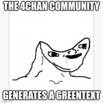 the 4chan community meme | THE 4CHAN COMMUNITY; GENERATES A GREENTEXT | image tagged in dumb wojack | made w/ Imgflip meme maker