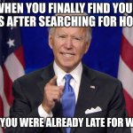 Joe Biden | WHEN YOU FINALLY FIND YOUR KEYS AFTER SEARCHING FOR HOURS; BUT YOU WERE ALREADY LATE FOR WORK | image tagged in joe biden | made w/ Imgflip meme maker