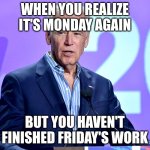 Joe Biden Speech | WHEN YOU REALIZE IT'S MONDAY AGAIN; BUT YOU HAVEN'T FINISHED FRIDAY'S WORK | image tagged in joe biden speech | made w/ Imgflip meme maker