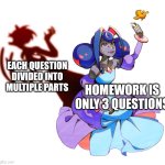 . | EACH QUESTION DIVIDED INTO MULTIPLE PARTS; HOMEWORK IS ONLY 3 QUESTIONS | image tagged in guinevere | made w/ Imgflip meme maker