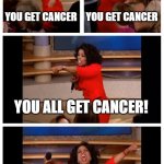 Nukes | NUKES BE LIKE; YOU GET CANCER; YOU GET CANCER; YOU ALL GET CANCER! EVERYONE GETS CANCER!!!!!! | image tagged in memes,oprah you get a car everybody gets a car | made w/ Imgflip meme maker