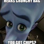 Megamind no bitches | *HEARS CRUNCHY BAG*; YOU GOT CHIPS? | image tagged in megamind no bitches | made w/ Imgflip meme maker