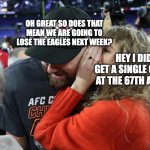 this is what happens when taylor swift doesn't get a single grammy | OH GREAT SO DOES THAT MEAN WE ARE GOING TO LOSE THE EAGLES NEXT WEEK? HEY I DIDN'T GET A SINGLE GRAMMY AT THE 67TH AWARDS | image tagged in taylor swift whispering to travis kelce | made w/ Imgflip meme maker