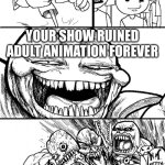 South Park ruined adult animation | HEY SOUTH PARK FANS; YOUR SHOW RUINED ADULT ANIMATION FOREVER | image tagged in memes,hey internet | made w/ Imgflip meme maker