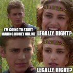 Making money online is it legit? | I'M GOING TO START MAKING MONEY ONLINE; LEGALLY, RIGHT? LEGALLY, RIGHT? | image tagged in funny memes,meme making,make money,online,business | made w/ Imgflip meme maker