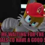 Me right now | ME WAITING FOR THE CARDINALS TO HAVE A GOOD SEASON | image tagged in bored tails,funny,memes,comedy,nfl,relatable | made w/ Imgflip meme maker