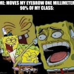 They laugh whenever I do something | ME: MOVES MY EYEBROW ONE MILLIMETER
90% OF MY CLASS: | image tagged in spongebob laughing hysterically,bruh,annoying | made w/ Imgflip meme maker