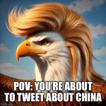 Trump eagle | POV: YOU’RE ABOUT TO TWEET ABOUT CHINA | image tagged in trump eagle | made w/ Imgflip meme maker