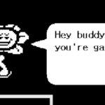 Flowey Hey Buddy you're gay