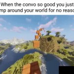 >>> when the convo so good | When the convo so good you just jump around your world for no reason: | image tagged in gifs,minecraft,parkour,youtube shorts,funny,relatable | made w/ Imgflip video-to-gif maker