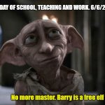 Retirement Dobbie | LAST DAY OF SCHOOL, TEACHING AND WORK. 6/6/2025; No more master. Barry is a free elf now | image tagged in dobby is a free elf | made w/ Imgflip meme maker