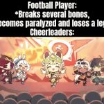 Cheerleaders:"We're gonna pretend we didn't see that." | Football Player: *Breaks several bones, becomes paralyzed and loses a leg*
Cheerleaders: | image tagged in gifs,memes,cheerleaders | made w/ Imgflip video-to-gif maker