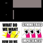 so 254-9=245 and there is something good about that '''nunerically aesthetically''' | SYMMETRIES; WHAT DO 
WE WANT; IMPATIENTLY; HOW DO WE 
WANT THEM | image tagged in memes,what do we want,apology,no apology,no loyalists,______ | made w/ Imgflip meme maker