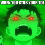 Red glow eyes okarun | WHEN YOU STUB YOUR TOE | image tagged in red glow eyes okarun | made w/ Imgflip meme maker