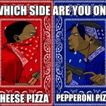 WHICH SIDE ARE YOU ON? | CHEESE PIZZA; PEPPERONI PIZZA | image tagged in which side are you on | made w/ Imgflip meme maker