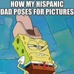 its the truth | HOW MY HISPANIC DAD POSES FOR PICTURES | image tagged in cowboy spongebob,memes,relatable,mexicans | made w/ Imgflip meme maker