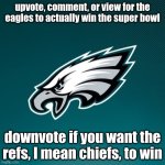 make football cool again | upvote, comment, or view for the eagles to actually win the super bowl; downvote if you want the refs, I mean chiefs, to win | image tagged in philadelphia eagles logo | made w/ Imgflip meme maker