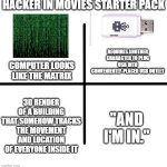 One of the dumbest movie stereotypes | HACKER IN MOVIES STARTER PACK; REQUIRES ANOTHER CHARACTER TO PLUG USB INTO CONVENIENTLY-PLACED USB OUTLET; COMPUTER LOOKS LIKE THE MATRIX; 3D RENDER OF A BUILDING THAT SOMEHOW TRACKS THE MOVEMENT AND LOCATION OF EVERYONE INSIDE IT; "AND I'M IN." | image tagged in memes,blank starter pack,hacker,movies | made w/ Imgflip meme maker