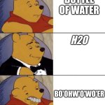 Water | BOTTLE OF WATER; H2O; BO'OHW'O'WO'ER | image tagged in whinnie the poo normal fancy gross | made w/ Imgflip meme maker