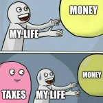 less money | MONEY; MY LIFE; MONEY; TAXES; MY LIFE | image tagged in memes,running away balloon,taxes | made w/ Imgflip meme maker