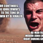 Here it comes | SKELETOR CONTINUES CRASHING JOHN ERWIN'S FUNERAL TO THE TUNE OF ALL I DO IS WIN BY DJ KHALED; HE-MAN FANS STILL MOURN JOHN ERWIN'S DEATH RIGHT DURING GROUNDHOG DAY | image tagged in here it comes,he-man,dj khaled,groundhog day | made w/ Imgflip meme maker