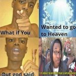 What if you wanted to go to Heaven | image tagged in what if you wanted to go to heaven,memes,im about to end this mans whole career,funny | made w/ Imgflip meme maker