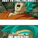 Dragon Ball Z | ME TAKING ALL MY HITS JUST TO TIRE THE BULLY; ME WHEN THE BULLY GETS TIRED | image tagged in dragon ball z | made w/ Imgflip meme maker