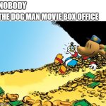 Try to beat that, Disney. | NOBODY; THE DOG MAN MOVIE BOX OFFICE | image tagged in memes,scrooge mcduck,dog man,dreamworks,money,captain underpants | made w/ Imgflip meme maker