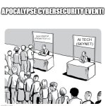 Only an apocalyse event can ? | APOCALYPSE CYBERSECURITY EVENT! SAAS STARTUP STREMM TECH LLC; AI TECH (SKYNET) | image tagged in queue | made w/ Imgflip meme maker