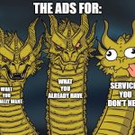 The Advertising algorithm in YT. | THE ADS FOR:; WHAT YOU ALREADY HAVE; SERVICES YOU DON'T NEED; WHAT YOU ACTUALLY WANT | image tagged in three-headed dragon | made w/ Imgflip meme maker