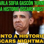 Fallout Over Racist Tweets | KARLA SOFIA GASCÓN TURNED
A HISTORIC OSCARS FIRST; INTO A HISTORIC
OSCARS NIGHTMARE | image tagged in obama not bad,racism,oscars boycott,oscars,boycott hollywood,scumbag hollywood | made w/ Imgflip meme maker