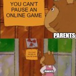 you just can't | YOU CAN'T PAUSE AN ONLINE GAME; PARENTS; YOU CANT PAUSE AN ONLINE GAME; PARENTS | image tagged in dw sign won't stop me because i can't read,parents,games,gaming | made w/ Imgflip meme maker